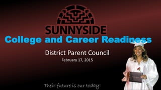 District Parent Council
February 17, 2015
Their future is our today!
College and Career Readiness
 