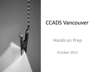 CCADS Vancouver

  Hands on Prep

   October 2011
 