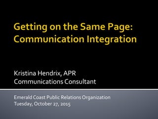 Kristina	
  Hendrix,	
  APR	
  
Communications	
  Consultant	
  
	
  
Emerald	
  Coast	
  Public	
  Relations	
  Organization	
  
Tuesday,	
  October	
  27,	
  2015	
  
 