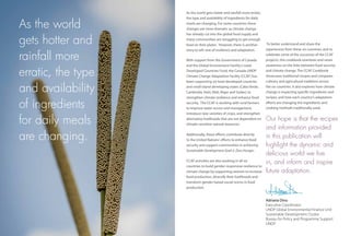As the world gets hotter and rainfall more erratic,
the type and availability of ingredients for daily
meals are changing. For some countries these
changes are more dramatic as climate change
has already cut into the global food supply and
many communities are struggling to get enough
food on their plates. However, there is another
story to tell: one of resilience and adaptation.
With support from the Government of Canada
and the Global Environment Facility’s Least
Developed Countries Fund, the Canada-UNDP
Climate Change Adaptation Facility (CCAF) has
been supporting six least developed countries
and small island developing states (Cabo Verde,
Cambodia, Haiti, Mali, Niger and Sudan) to
strengthen climate resilience and enhance food
security. The CCAF is working with rural farmers
to improve water access and management,
introduce new varieties of crops, and strengthen
alternative livelihoods that are not dependent on
climate-sensitive natural resources.
Additionally, these efforts contribute directly
to the United Nations' efforts to enhance food
security and support communities in achieving
Sustainable Development Goal 2: Zero Hunger.
CCAF activities are also working in all six
countries to build gender-responsive resilience to
climate change by supporting women to increase
food production, diversify their livelihoods and
transform gender-based social norms in food
production.
Our hope is that the recipes
and information provided
in this publication will
highlight the dynamic and
delicious world we live
in, and inform and inspire
future adaptation.
Adriana Dinu
Executive Coordinator
UNDP Global Environmental Finance Unit
Sustainable Development Cluster
Bureau for Policy and Programme Support
UNDP
To better understand and share the
experiences from these six countries, and to
celebrate some of the successes of the CCAF
projects, this cookbook examines and raises
awareness on the links between food security
and climate change. The CCAF Cookbook
showcases traditional recipes and compares
culinary and agricultural traditions across
the six countries. It also explores how climate
change is impacting specific ingredients and
recipes, and how each country's adaptation
efforts are changing the ingredients and
cooking methods traditionally used.
As the world
gets hotter and
rainfall more
erratic, the type
and availability
of ingredients
for daily meals
are changing.
 