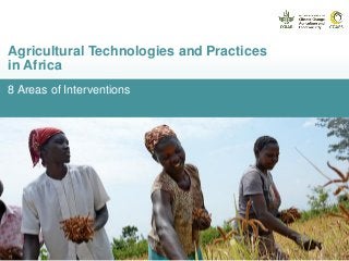 8 Areas of Interventions
Agricultural Technologies and Practices
in Africa
 