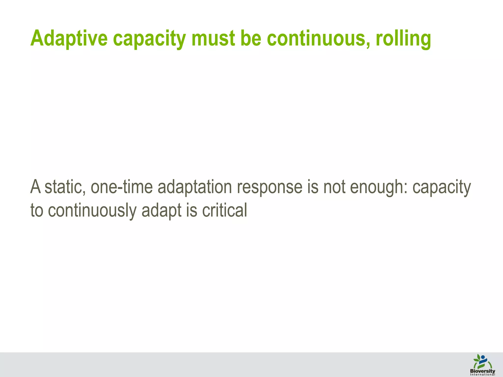 A static, one-time adaptation response is not enough: capacity
to continuously adapt is critical
Adaptive capacity must be continuous, rolling
 