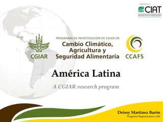 Liderado por
A CGIAR research program
Deissy Martinez Barón
Programa Regional para LAM
América Latina
 