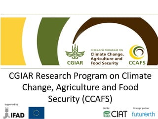  
	
  
	
  
	
  
	
  

	
  	
  

CGIAR	
  Research	
  Program	
  on	
  Climate	
  
Change,	
  Agriculture	
  and	
  Food	
  
Security	
  (CCAFS)	
  

Supported	
  by	
  

Led	
  by	
  

Strategic	
  partner	
  

 