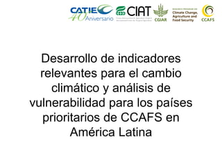 Desarrollo de indicadores
relevantes para el cambio
climático y análisis de
vulnerabilidad para los países
prioritarios de CCAFS en
América Latina
 