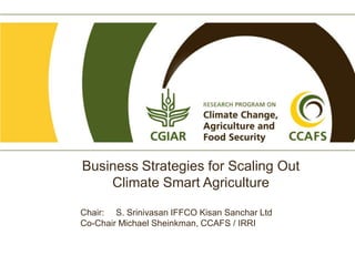 Business Strategies for Scaling Out
Climate Smart Agriculture
Chair: S. Srinivasan IFFCO Kisan Sanchar Ltd
Co-Chair Michael Sheinkman, CCAFS / IRRI

 