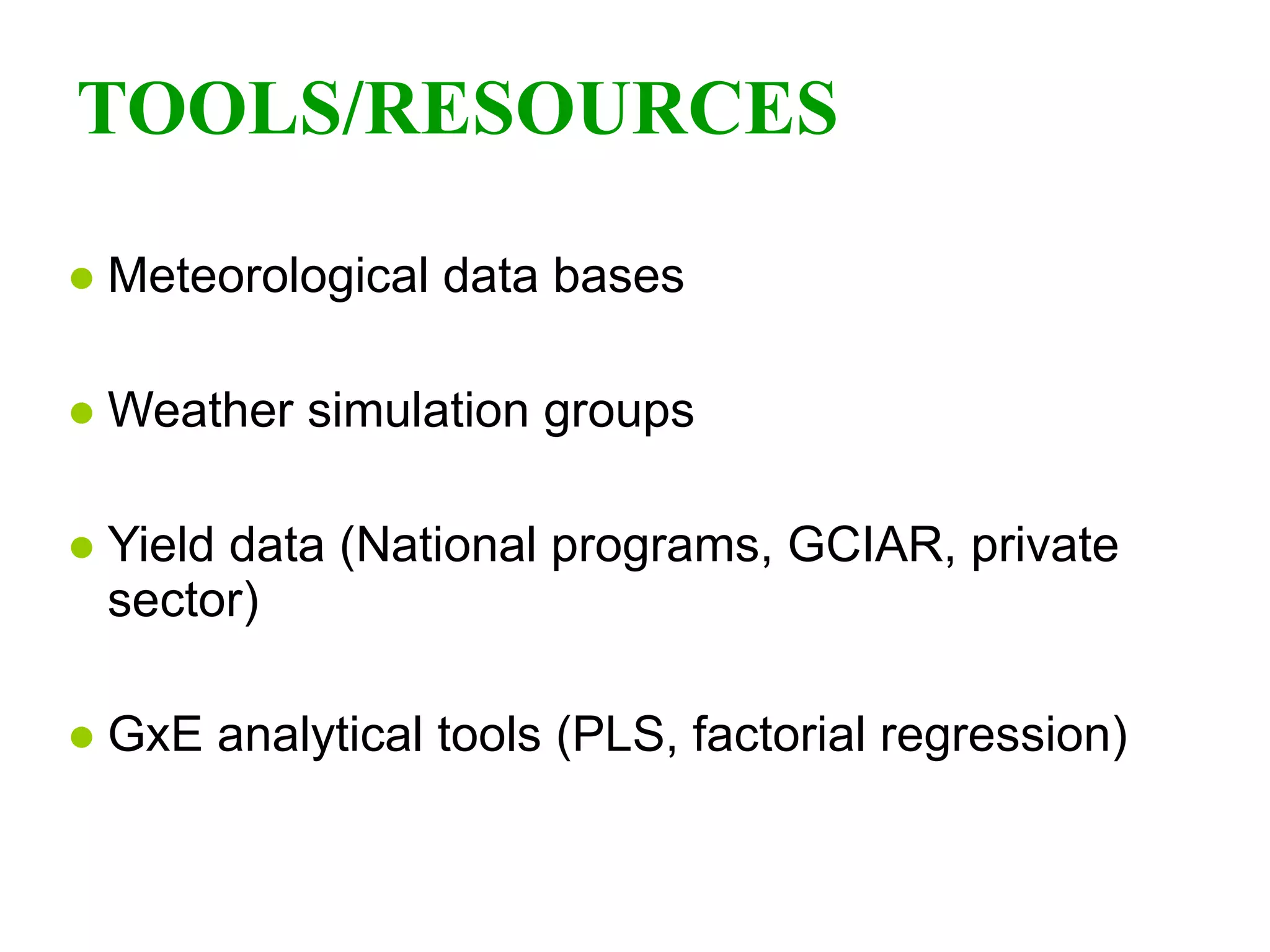 TOOLS/RESOURCES Meteorological data bases Weather simulation groups Yield data (National programs, GCIAR, private sector) GxE analytical tools (PLS, factorial regression)   