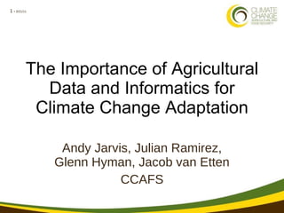 The Importance of Agricultural Data and Informatics for Climate Change Adaptation Andy Jarvis, Julian Ramirez, Glenn Hyman, Jacob van Etten CCAFS 