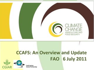 CCAFS: An Overview and Update
              FAO 6 July 2011
 