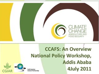 CCAFS: An Overview
National Policy Workshop,
              Addis Ababa
                4July 2011
 