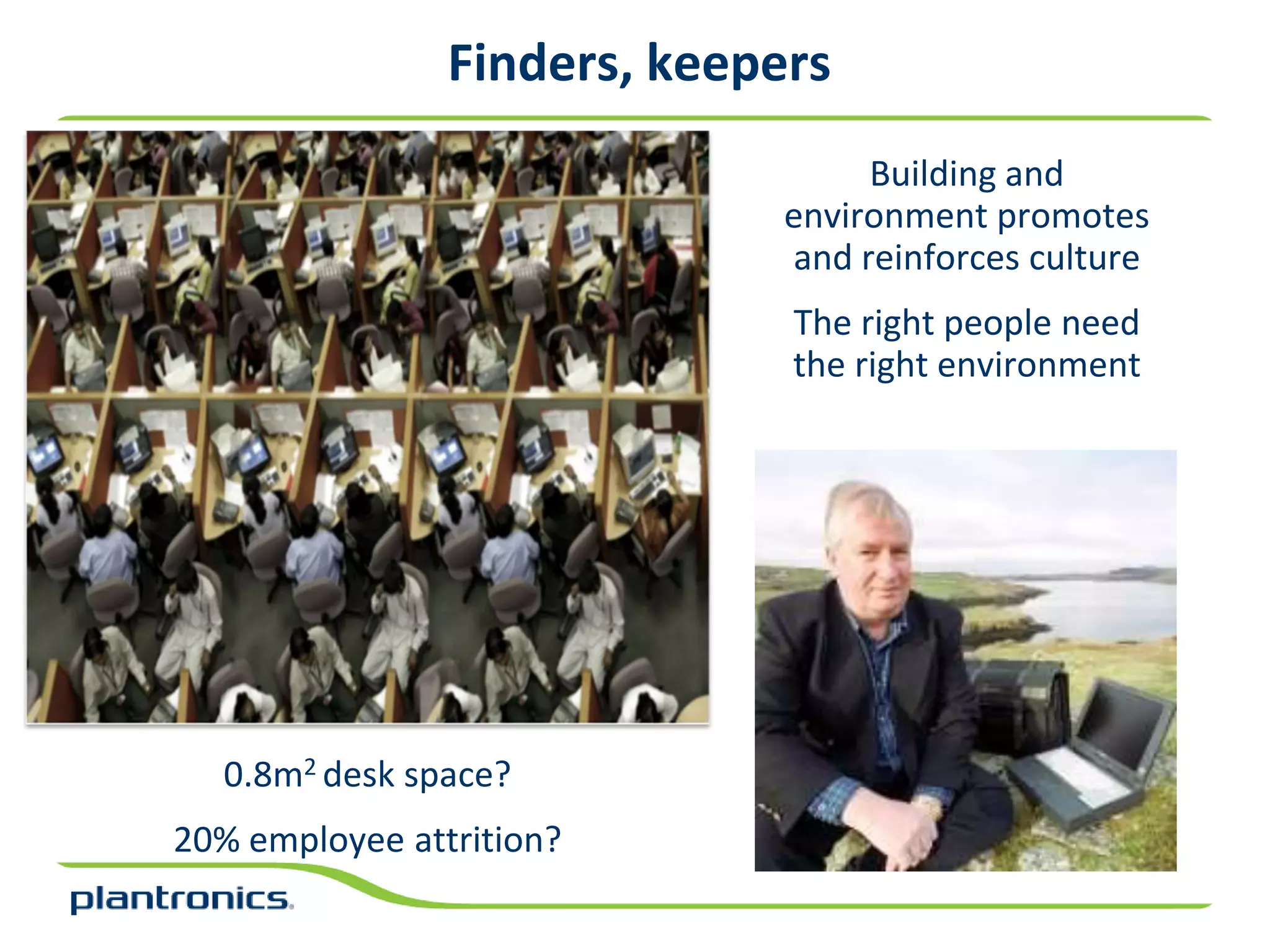Finders, keepers
                                   Building and
                              environment promotes
                              and reinforces culture
                              The right people need
                              the right environment




  0.8m2 desk space?
20% employee attrition?
 