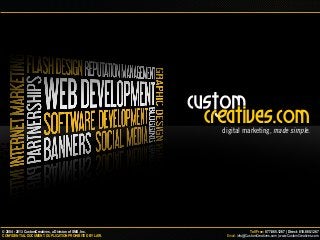Toll Free: 877.865.1267 | Direct: 818.865.1267© 2004 - 2013 CustomCreatives, a Division of SMS, Inc.
Email: info@CustomCreatives.com | www.CustomCreatives.comCONFIDENTIAL DOCUMENT. DUPLICATION PROHIBITED BY LAW.
digital marketing, made simple.
 