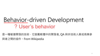 Behavior-driven Development
? Users behavior
6
һN_lļgĄܛwе_l, QA cǼgˆT̘I
c֮gąfFrom Wikipedia
 