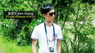 黃相文 Sam Huang
2nd year of Master in NTUT
2
 