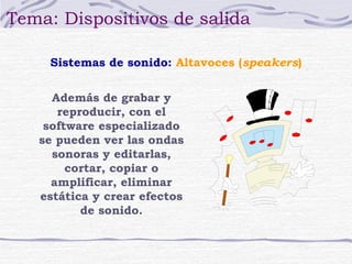 Tema: Dispositivos de salida

     Sistemas de sonido: Altavoces (speakers)


     Además de grabar y
      reproducir, con el
    software especializado
   se pueden ver las ondas
     sonoras y editarlas,
        cortar, copiar o
     amplificar, eliminar
   estática y crear efectos
          de sonido.
 