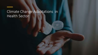 Climate Change Adaptations in
Health Sector
 
