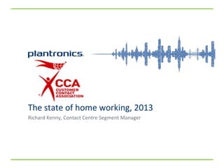 Richard Kenny, Contact Centre Segment Manager
The state of home working, 2013
 