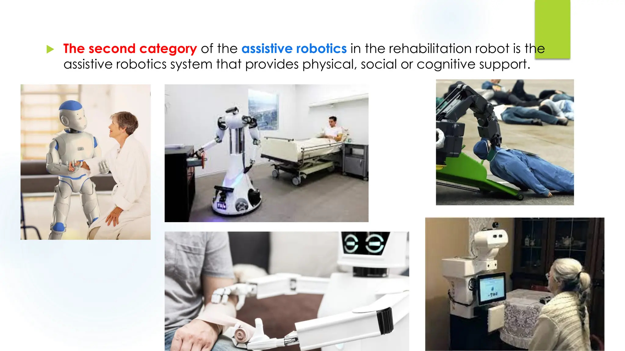  The second category of the assistive robotics in the rehabilitation robot is the
assistive robotics system that provides physical, social or cognitive support.
 