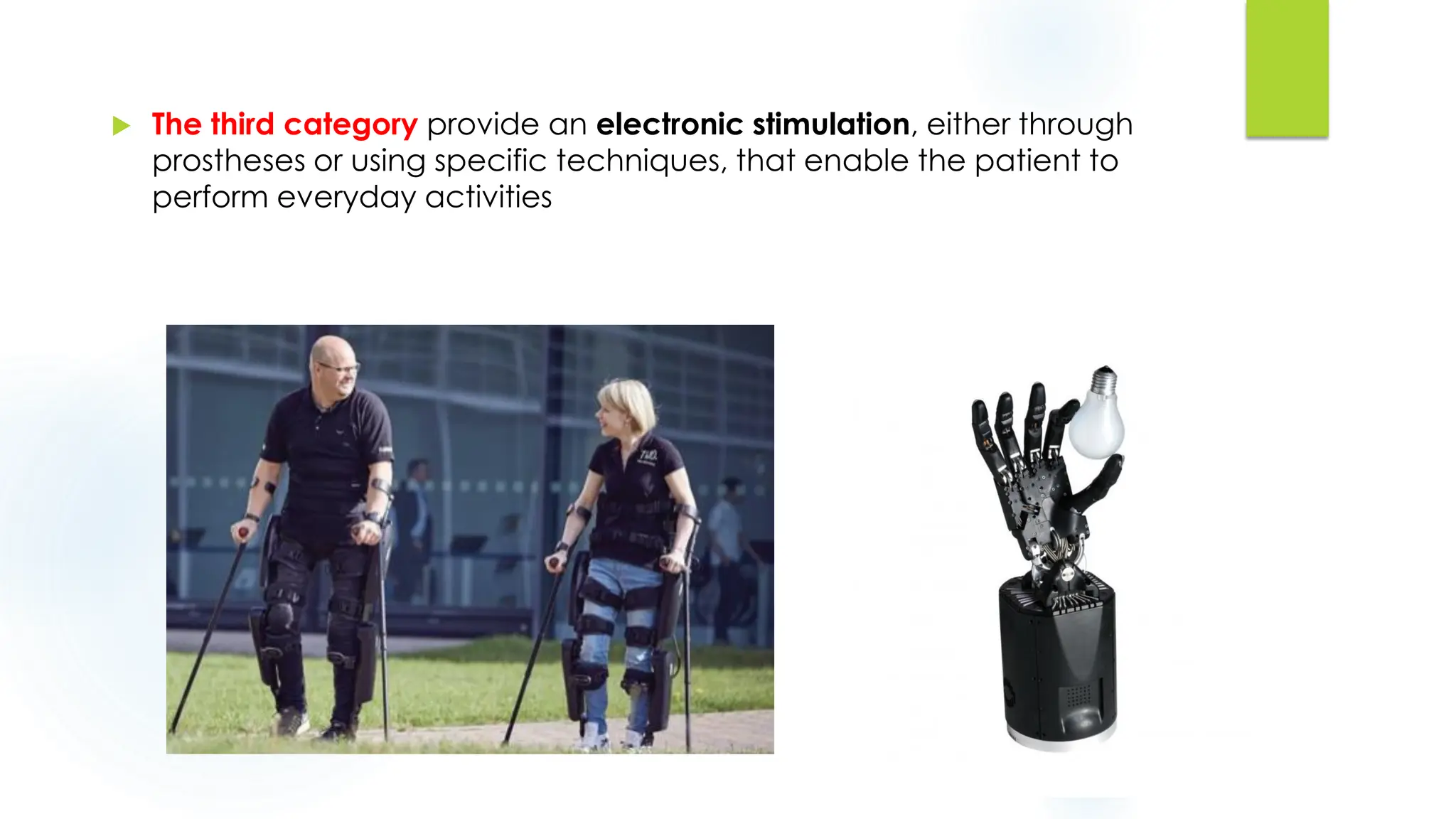  The third category provide an electronic stimulation, either through
prostheses or using specific techniques, that enable the patient to
perform everyday activities
 