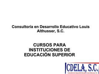 Consultoría en Desarrollo Educativo Louis Althusser, S.C. CURSOS PARA INSTITUCIONES DE EDUCACIÓN SUPERIOR 