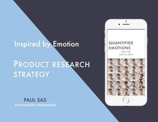 PRODUCT RESEARCH
STRATEGY
Inspired by Emotion
PAUL SAS
MOTIVATION ENGINEERS
QUANTIFIED
EMOTIONS
PAUL SAS
AUG 23, 2018
 