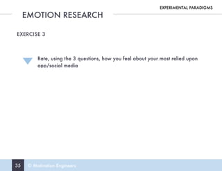 35 © Motivation Engineers
EMOTION RESEARCH
EXPERIMENTAL PARADIGMS
EXERCISE 3
Rate, using the 3 questions, how you feel about your most relied upon
app/social media
 
