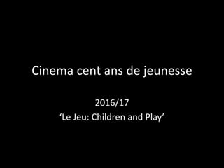 Cinema cent ans de jeunesse
2016/17
‘Le Jeu: Children and Play’
 
