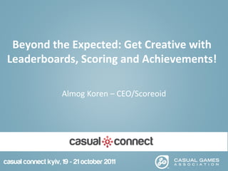 Beyond the Expected: Get Creative with
Leaderboards, Scoring and Achievements!
Almog Koren – CEO/Scoreoid
 