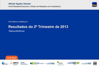 Pág. 30
Teleconferência
Resultados do 2º Trimestre de 2013
31.07.2013
Alfredo Egydio Setubal
Vice-Presidente Executivo e Diretor de Relações com Investidores
 