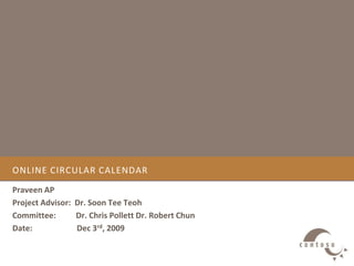 Online circular calendar Praveen AP Project Advisor:  Dr. Soon Tee Teoh Committee:          Dr. Chris Pollett Dr. Robert Chun  Date:                      Dec 3rd, 2009 