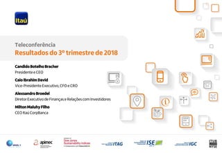 22
Teleconferência
Resultados do 3º trimestre de 2018
CandidoBotelhoBracher
Presidentee CEO
Caio Ibrahim David
Vice-Presidente Executivo, CFO e CRO
AlexsandroBroedel
Diretor Executivo de Finanças e Relaçõescom Investidores
MiltonMaluhyFilho
CEO Itaú CorpBanca
 
