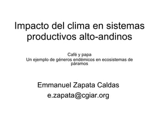 Impacto del clima en sistemas productivos alto-andinos Café y papa Un ejemplo de géneros endémicos en ecosistemas de páramos Emmanuel Zapata Caldas [email_address] 
