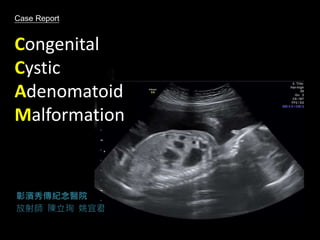 Case Report
Congenital
Cystic
Adenomatoid
Malformation
彰濱秀傳紀念醫院
放射師 陳立珣 姚宜君
 