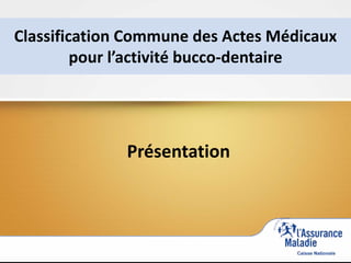 Classification Commune des Actes Médicaux
pour l’activité bucco-dentaire
Présentation
 