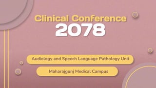 Clinical Conference
2078
Audiology and Speech Language Pathology Unit
Maharajgunj Medical Campus
 