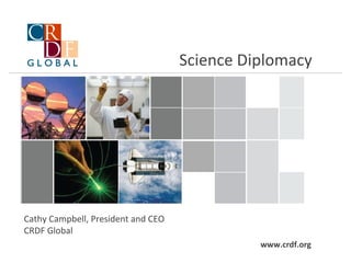 Science Diplomacy Cathy Campbell, President and CEO CRDF Global  www.crdf.org 