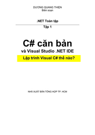 DƯƠNG QUANG THIỆN
Biên soạn
.NET Toàn tập
Tập 1
C# căn bản
và Visual Studio .NET IDE
NHÀ XUẤT BẢN TỔNG HỢP TP. HCM
Lập trình Visual C# thế nào?
 