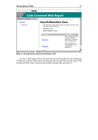 Dương Quang Thiện 30
Lúc này, Visual Studio .NET sẽ tạo một thư mục mới trong thư mục dự án dùng giữ
số hình ảnh và tập tin HTML được xây dựng dựa trên sưu liệu XML của bạn. Bạn có thể
mở tập tin HTML chính và nhìn xem dự án được chú giải. Bạn xem hình 2-5.
 