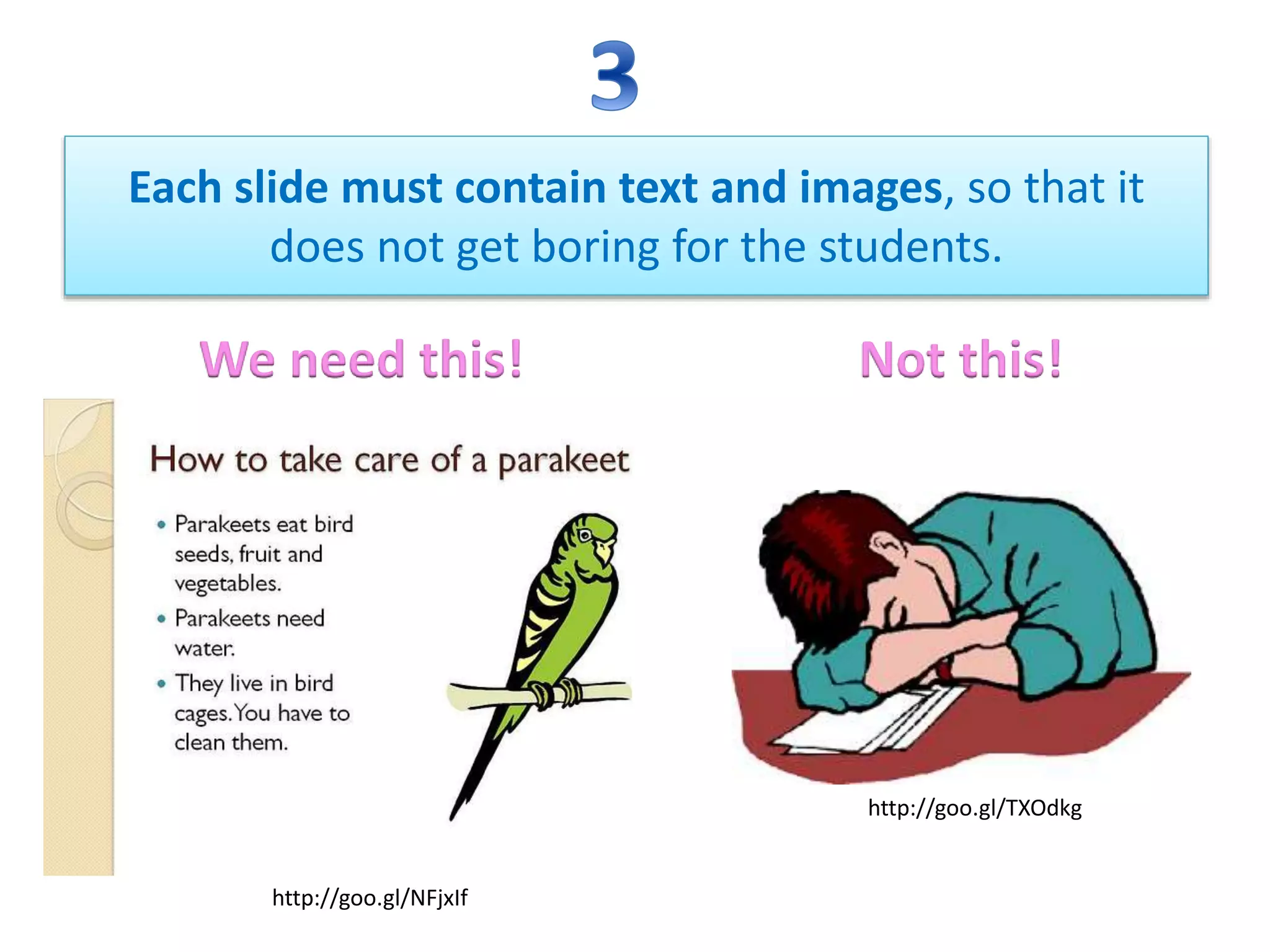 Each slide must contain text and images, so that it
does not get boring for the students.
We need this! Not this!
http://goo.gl/TXOdkg
http://goo.gl/NFjxIf
 