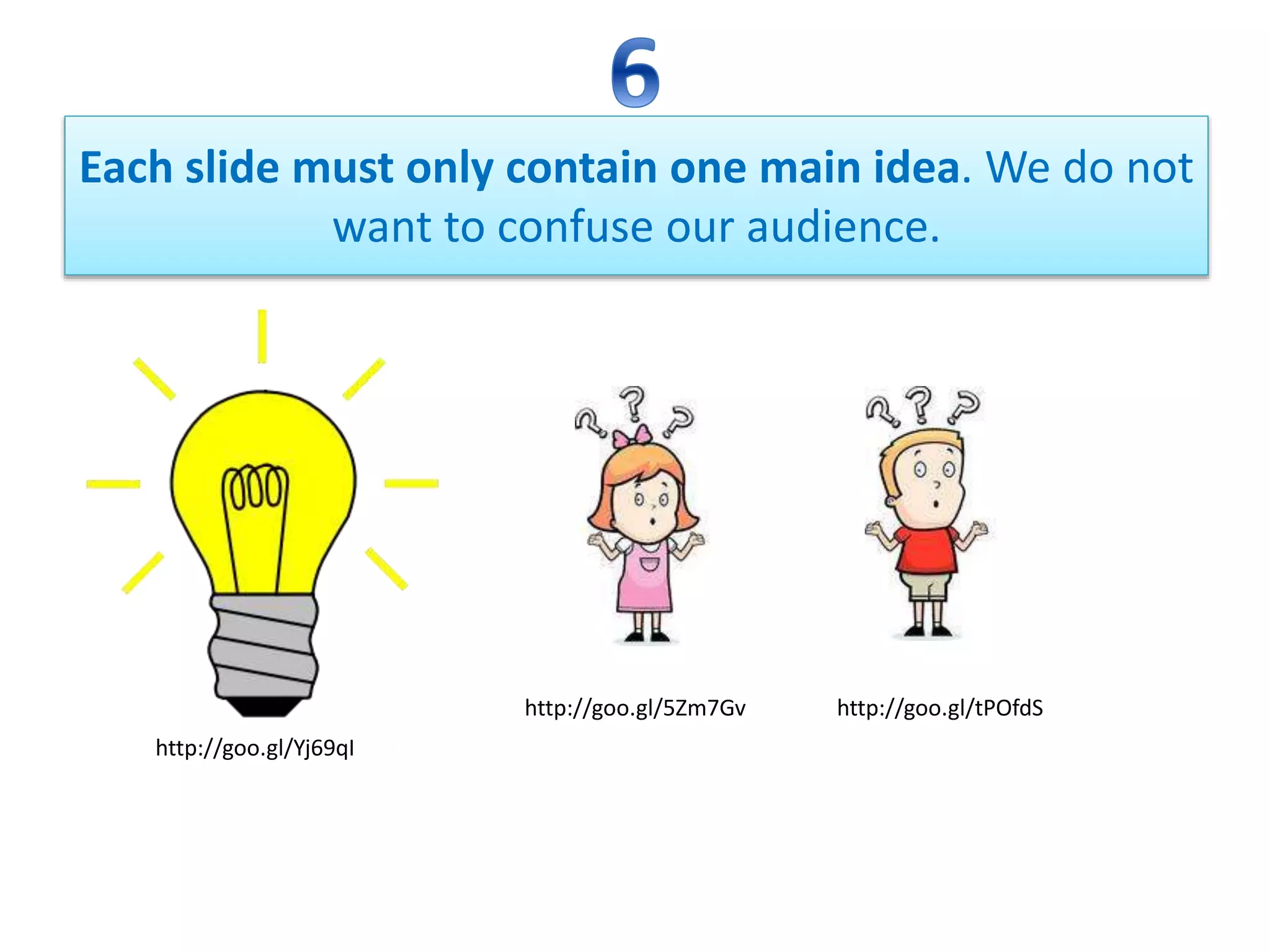Each slide must only contain one main idea. We do not
want to confuse our audience.
http://goo.gl/tPOfdShttp://goo.gl/5Zm7Gv
http://goo.gl/Yj69qI
 