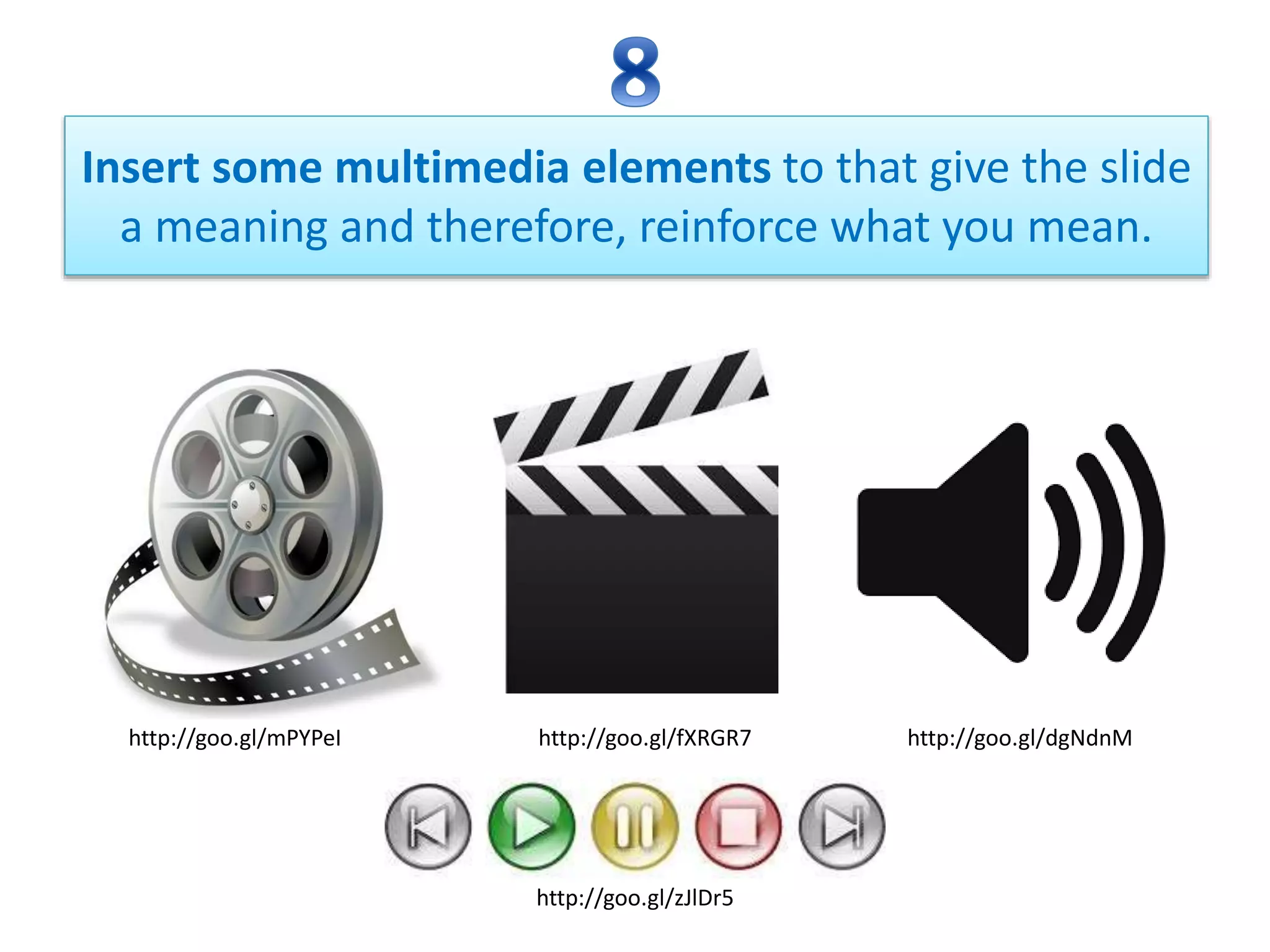 Insert some multimedia elements to that give the slide
a meaning and therefore, reinforce what you mean.
http://goo.gl/mPYPeI http://goo.gl/fXRGR7 http://goo.gl/dgNdnM
http://goo.gl/zJlDr5
 
