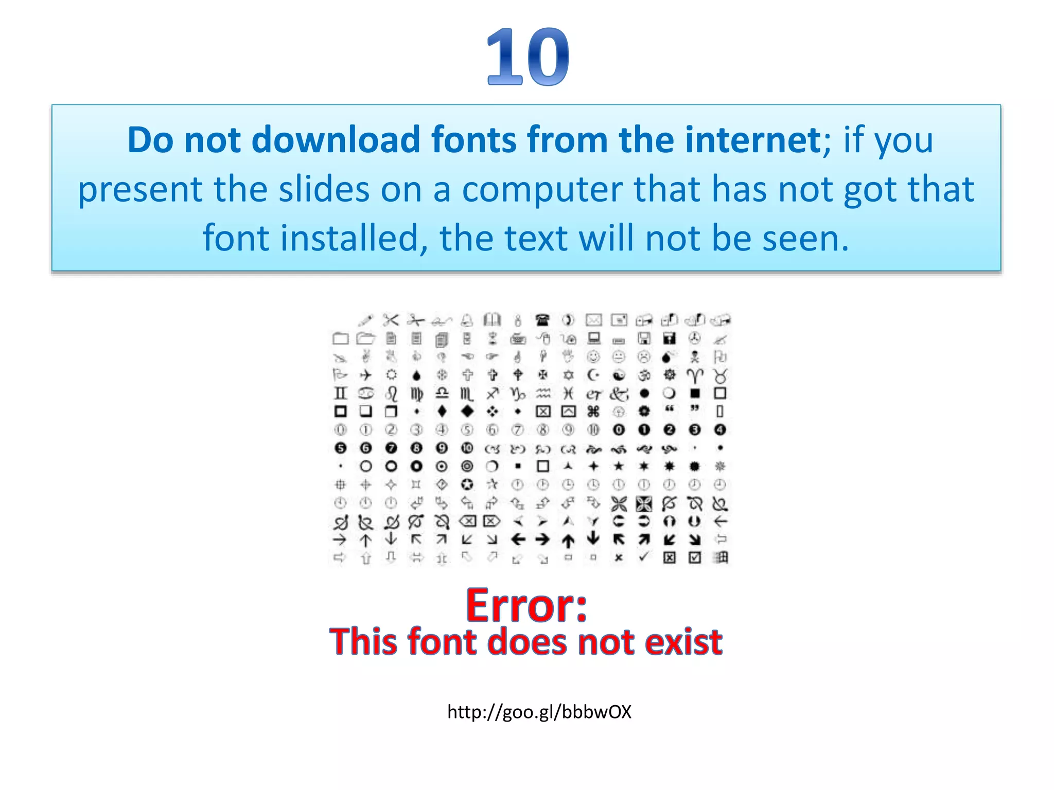 Do not download fonts from the internet; if you
present the slides on a computer that has not got that
font installed, the text will not be seen.
http://goo.gl/bbbwOX
 