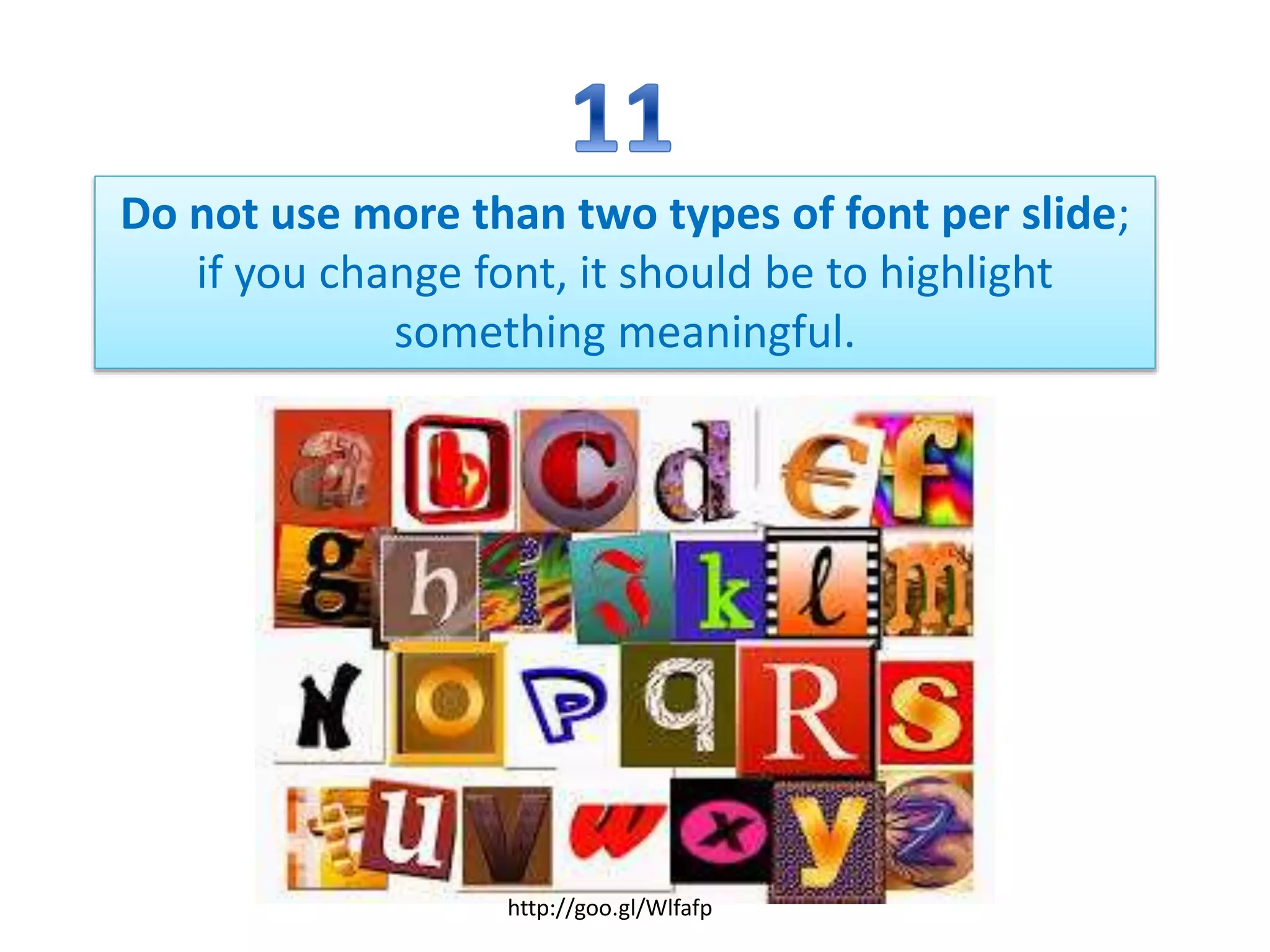 Do not use more than two types of font per slide;
if you change font, it should be to highlight
something meaningful.
http://goo.gl/Wlfafp
 