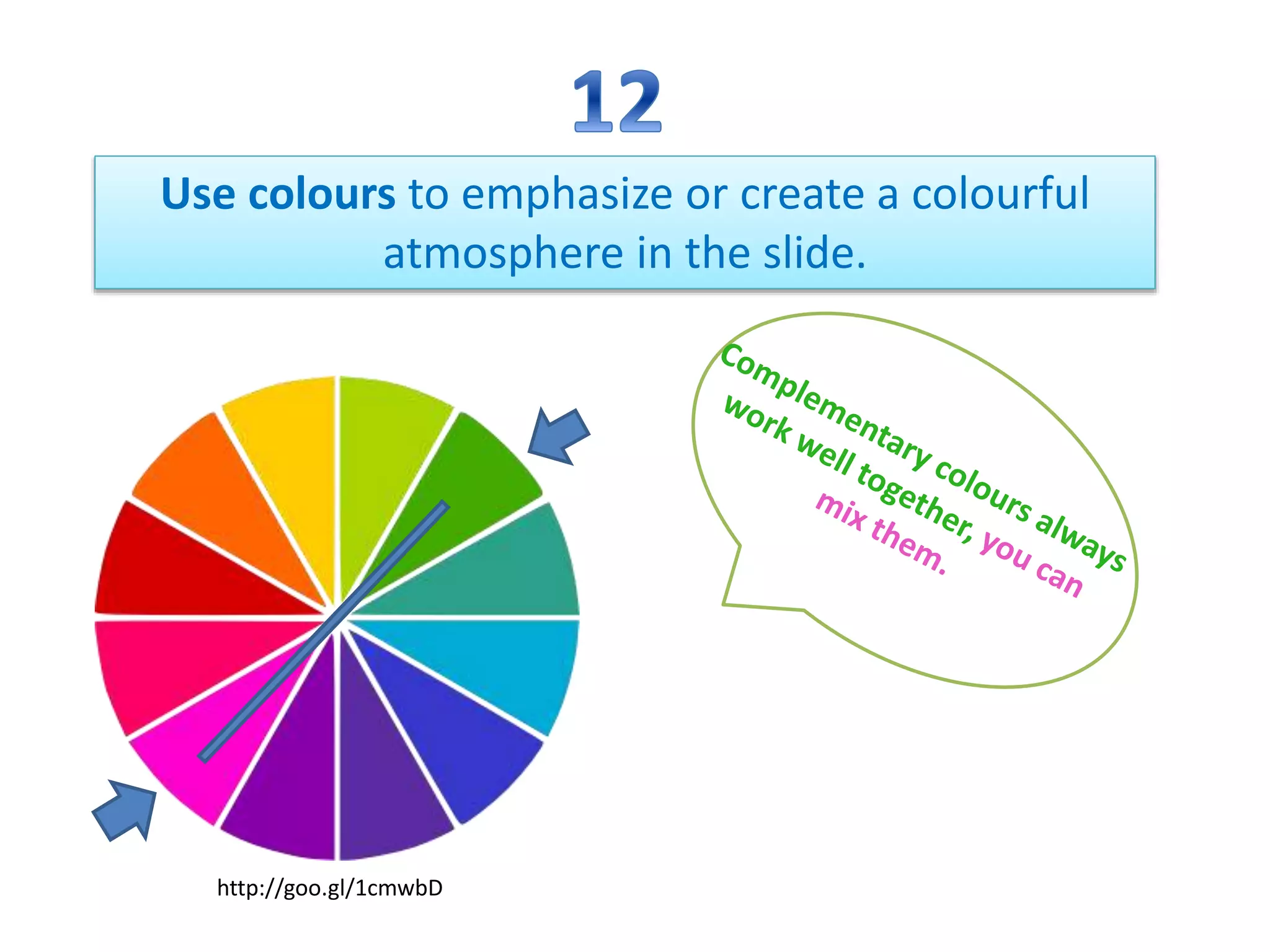 Use colours to emphasize or create a colourful
atmosphere in the slide.
http://goo.gl/1cmwbD
 