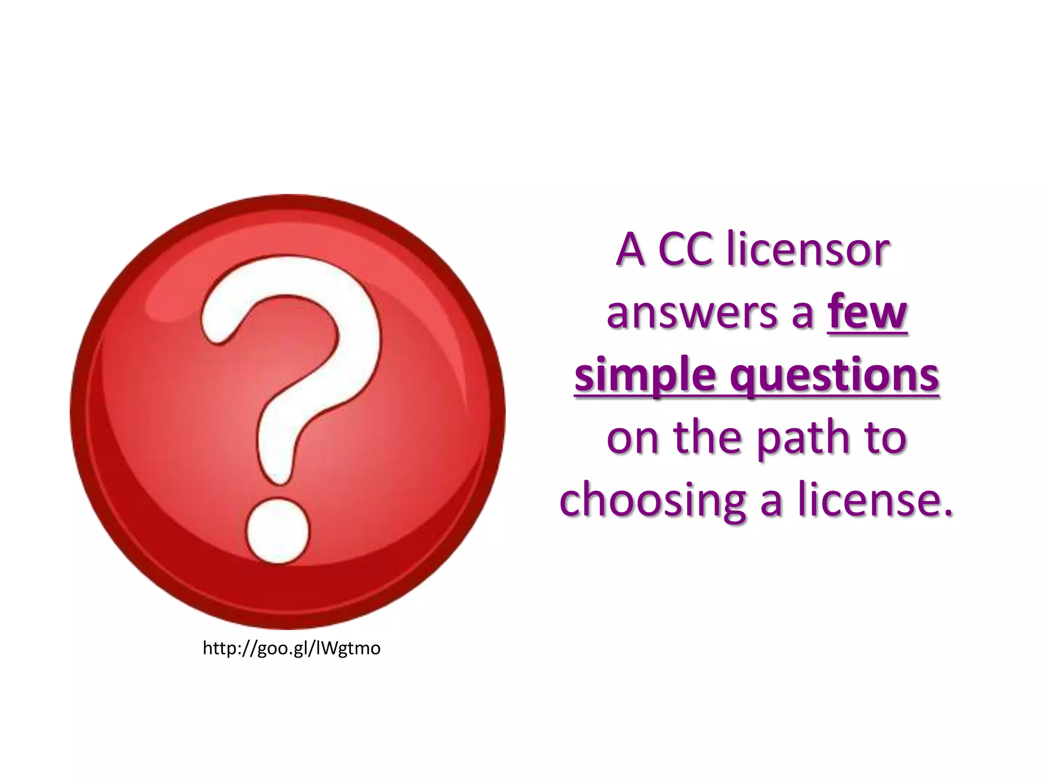 A CC licensor
answers a few
simple questions
on the path to
choosing a license.
http://goo.gl/lWgtmo
 