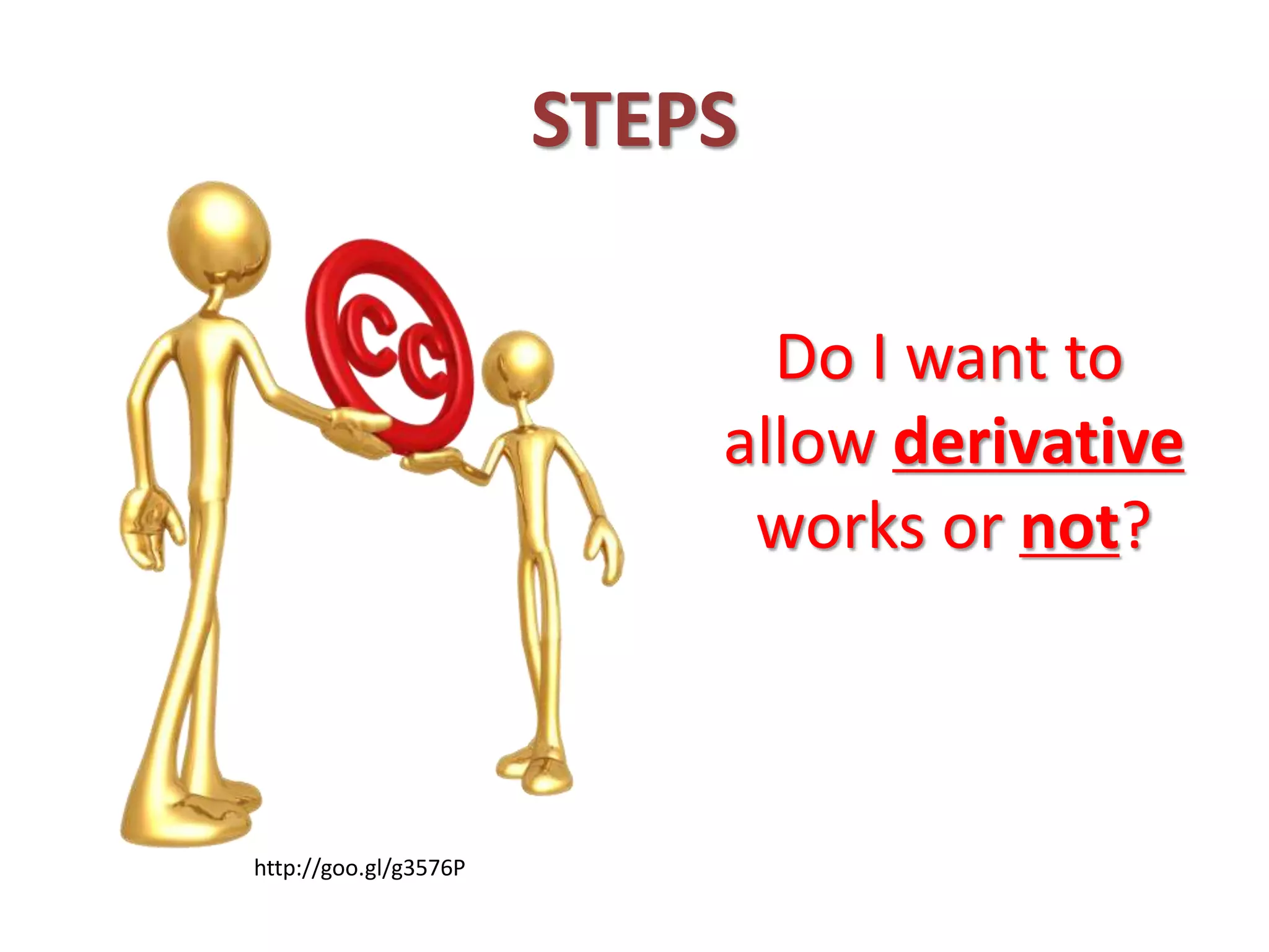 STEPS
Do I want to
allow derivative
works or not?
http://goo.gl/g3576P
 