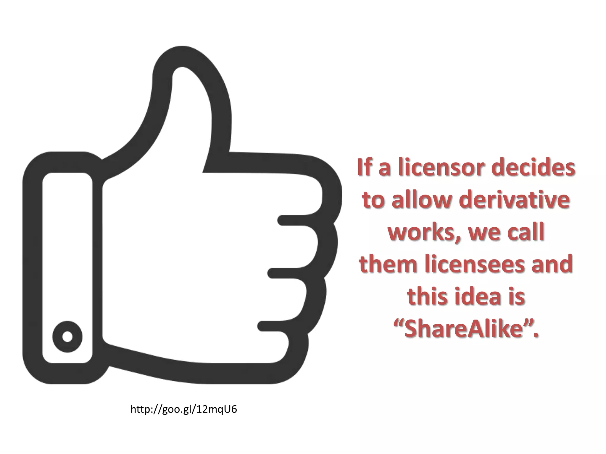 If a licensor decides
to allow derivative
works, we call
them licensees and
this idea is
“ShareAlike”.
http://goo.gl/12mqU6
 