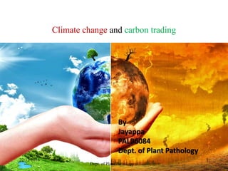 Climate change and carbon trading
By
Jayappa
PALB6084
Dept. of Plant Pathology
22/12/2016
Dept. of Plant Pathology
1
 