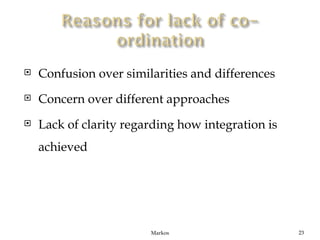    Confusion over similarities and differences
   Concern over different approaches
   Lack of clarity regarding how integration is
    achieved




                        Markos                     23
 