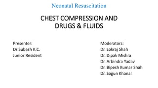 Neonatal Resuscitation
CHEST COMPRESSION AND
DRUGS & FLUIDS
Presenter:
Dr Subash K.C.
Junior Resident
Moderators:
Dr. Lokraj Shah
Dr. Dipak Mishra
Dr. Arbindra Yadav
Dr. Bipesh Kumar Shah
Dr. Sagun Khanal
 